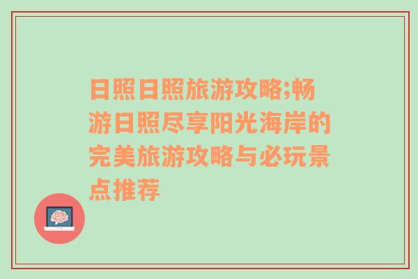 日照日照旅游攻略;畅游日照尽享阳光海岸的完美旅游攻略与必玩景点推荐