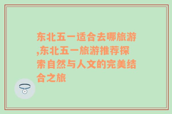 东北五一适合去哪旅游,东北五一旅游推荐探索自然与人文的完美结合之旅