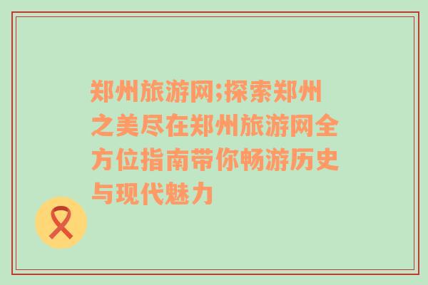 郑州旅游网;探索郑州之美尽在郑州旅游网全方位指南带你畅游历史与现代魅力