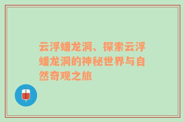 云浮蟠龙洞、探索云浮蟠龙洞的神秘世界与自然奇观之旅