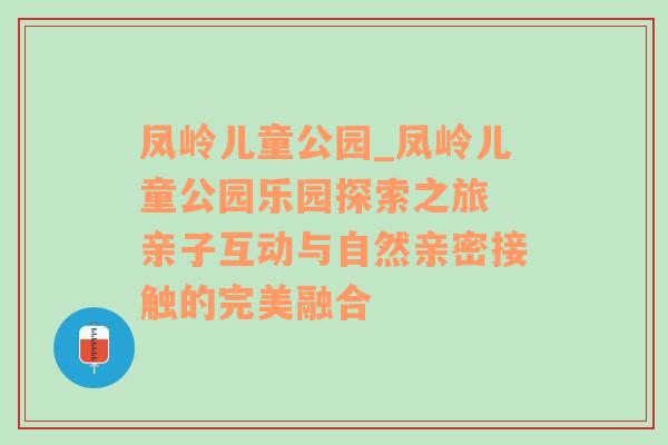 凤岭儿童公园_凤岭儿童公园乐园探索之旅 亲子互动与自然亲密接触的完美融合