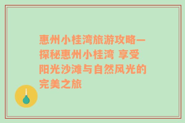 惠州小桂湾旅游攻略—探秘惠州小桂湾 享受阳光沙滩与自然风光的完美之旅