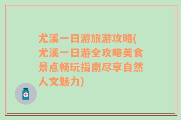 尤溪一日游旅游攻略(尤溪一日游全攻略美食景点畅玩指南尽享自然人文魅力)