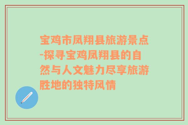 宝鸡市凤翔县旅游景点-探寻宝鸡凤翔县的自然与人文魅力尽享旅游胜地的独特风情