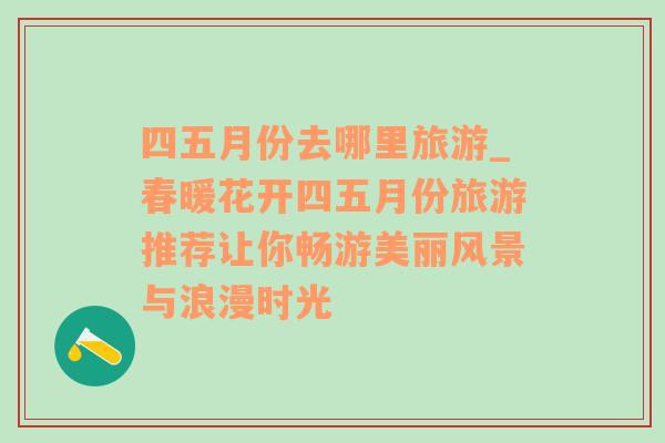 四五月份去哪里旅游_春暖花开四五月份旅游推荐让你畅游美丽风景与浪漫时光