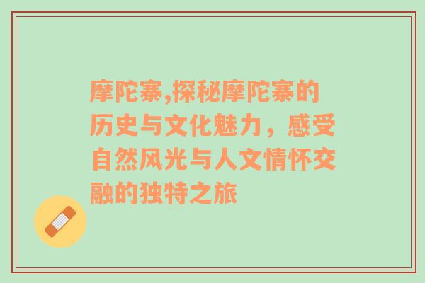 摩陀寨,探秘摩陀寨的历史与文化魅力，感受自然风光与人文情怀交融的独特之旅