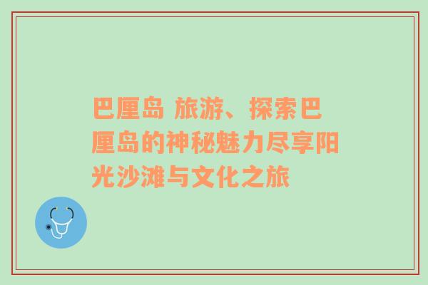 巴厘岛 旅游、探索巴厘岛的神秘魅力尽享阳光沙滩与文化之旅