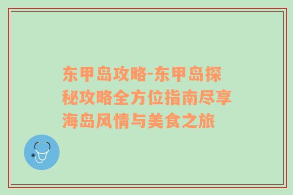 东甲岛攻略-东甲岛探秘攻略全方位指南尽享海岛风情与美食之旅