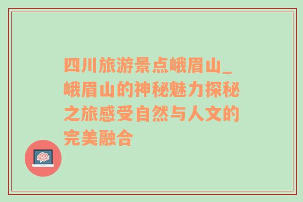 四川旅游景点峨眉山_峨眉山的神秘魅力探秘之旅感受自然与人文的完美融合