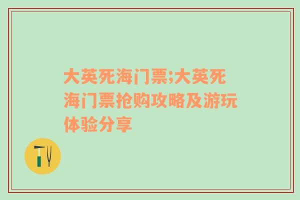 大英死海门票;大英死海门票抢购攻略及游玩体验分享