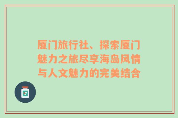 厦门旅行社、探索厦门魅力之旅尽享海岛风情与人文魅力的完美结合