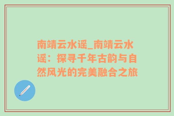 南靖云水谣_南靖云水谣：探寻千年古韵与自然风光的完美融合之旅