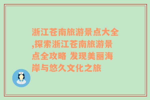 浙江苍南旅游景点大全,探索浙江苍南旅游景点全攻略 发现美丽海岸与悠久文化之旅