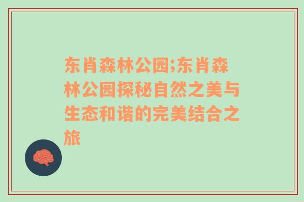 东肖森林公园;东肖森林公园探秘自然之美与生态和谐的完美结合之旅