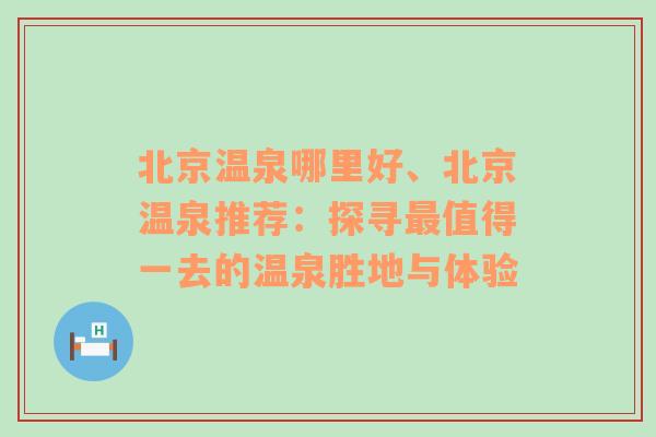 北京温泉哪里好、北京温泉推荐：探寻最值得一去的温泉胜地与体验