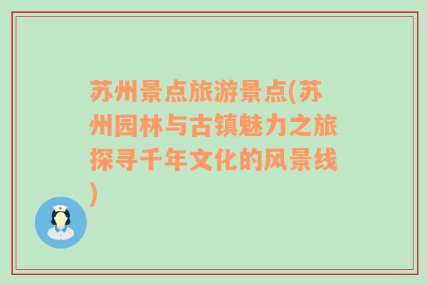 苏州景点旅游景点(苏州园林与古镇魅力之旅探寻千年文化的风景线)