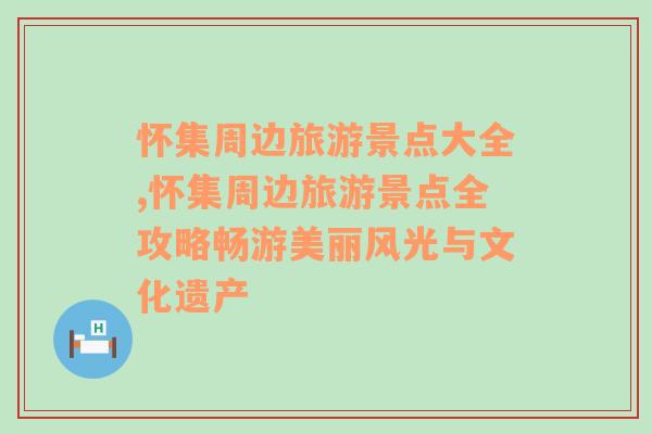 怀集周边旅游景点大全,怀集周边旅游景点全攻略畅游美丽风光与文化遗产