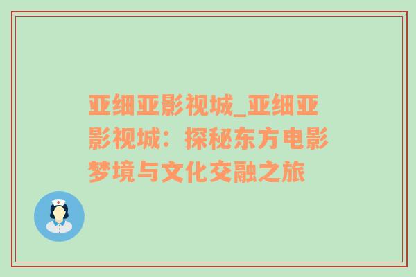 亚细亚影视城_亚细亚影视城：探秘东方电影梦境与文化交融之旅