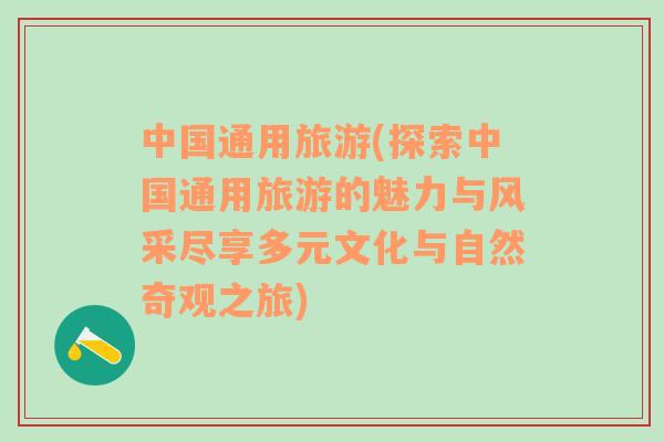 中国通用旅游(探索中国通用旅游的魅力与风采尽享多元文化与自然奇观之旅)