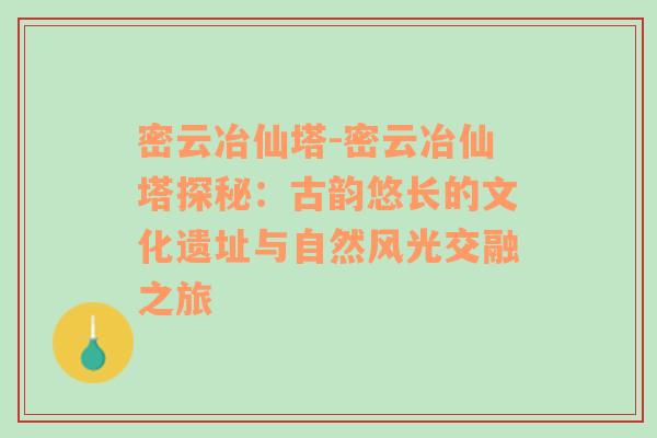 密云冶仙塔-密云冶仙塔探秘：古韵悠长的文化遗址与自然风光交融之旅