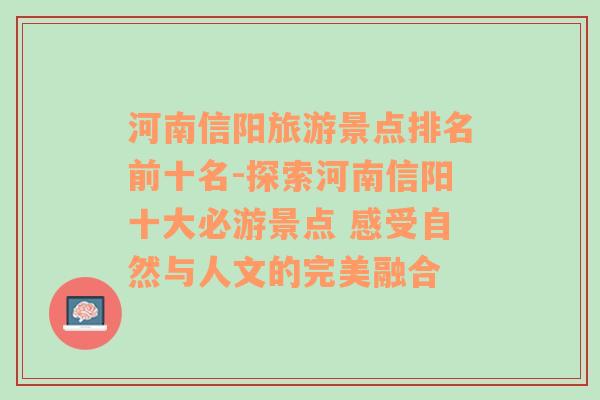 河南信阳旅游景点排名前十名-探索河南信阳十大必游景点 感受自然与人文的完美融合