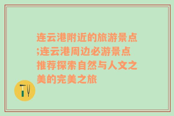 连云港附近的旅游景点;连云港周边必游景点推荐探索自然与人文之美的完美之旅