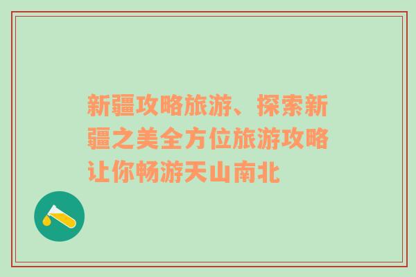 新疆攻略旅游、探索新疆之美全方位旅游攻略让你畅游天山南北