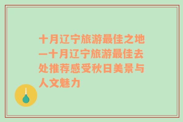 十月辽宁旅游最佳之地—十月辽宁旅游最佳去处推荐感受秋日美景与人文魅力