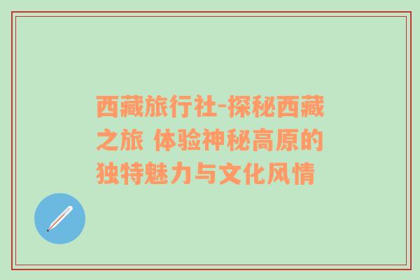 西藏旅行社-探秘西藏之旅 体验神秘高原的独特魅力与文化风情