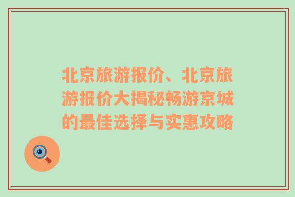 北京旅游报价、北京旅游报价大揭秘畅游京城的最佳选择与实惠攻略