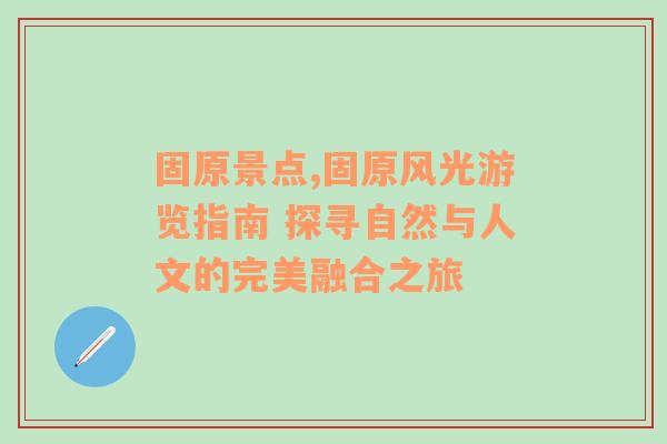 固原景点,固原风光游览指南 探寻自然与人文的完美融合之旅