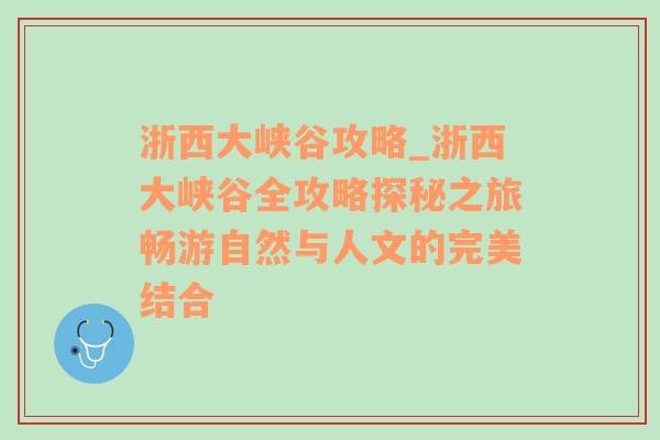 浙西大峡谷攻略_浙西大峡谷全攻略探秘之旅畅游自然与人文的完美结合