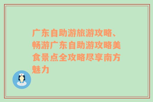 广东自助游旅游攻略、畅游广东自助游攻略美食景点全攻略尽享南方魅力