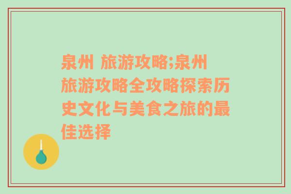 泉州 旅游攻略;泉州旅游攻略全攻略探索历史文化与美食之旅的最佳选择