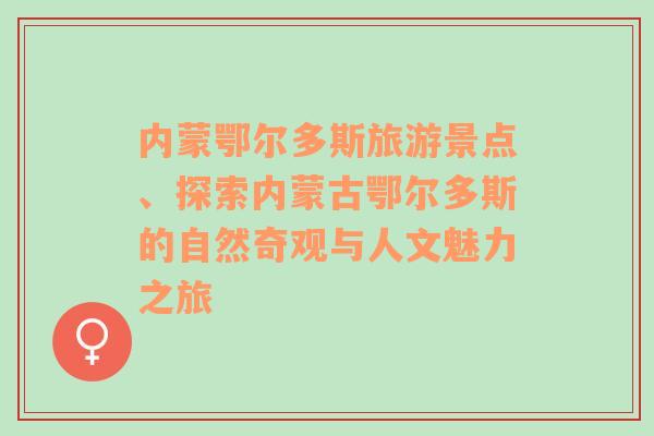 内蒙鄂尔多斯旅游景点、探索内蒙古鄂尔多斯的自然奇观与人文魅力之旅