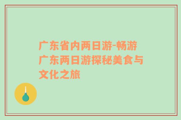 广东省内两日游-畅游广东两日游探秘美食与文化之旅