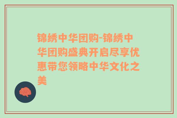 锦绣中华团购-锦绣中华团购盛典开启尽享优惠带您领略中华文化之美