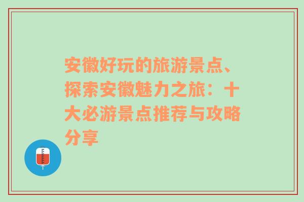 安徽好玩的旅游景点、探索安徽魅力之旅：十大必游景点推荐与攻略分享