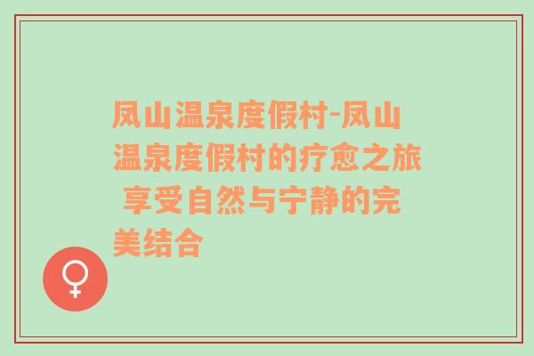 凤山温泉度假村-凤山温泉度假村的疗愈之旅 享受自然与宁静的完美结合