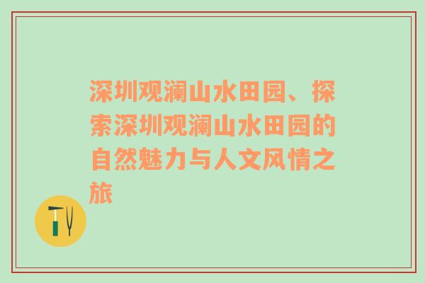 深圳观澜山水田园、探索深圳观澜山水田园的自然魅力与人文风情之旅