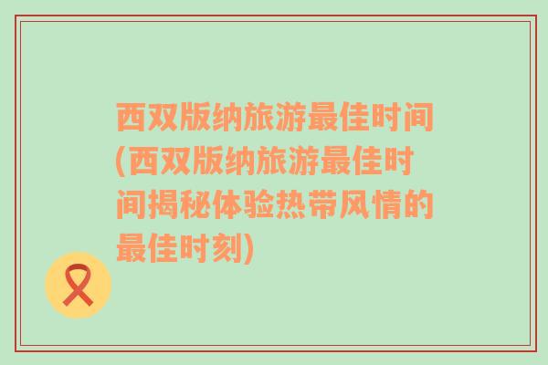 西双版纳旅游最佳时间(西双版纳旅游最佳时间揭秘体验热带风情的最佳时刻)