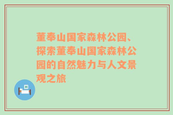 董奉山国家森林公园、探索董奉山国家森林公园的自然魅力与人文景观之旅