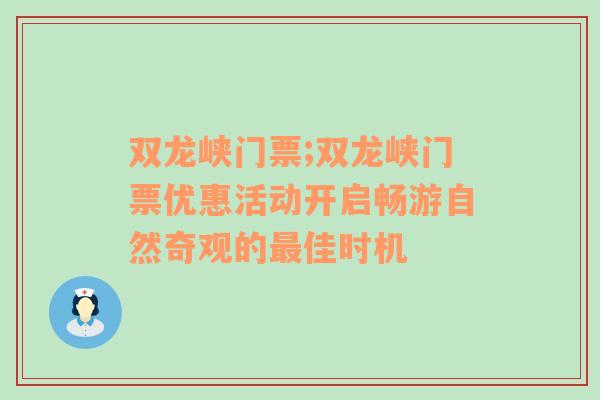 双龙峡门票;双龙峡门票优惠活动开启畅游自然奇观的最佳时机