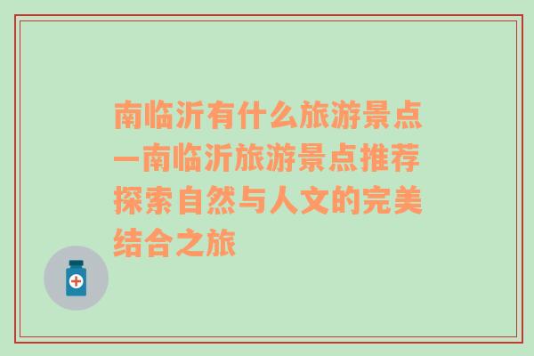 南临沂有什么旅游景点—南临沂旅游景点推荐探索自然与人文的完美结合之旅