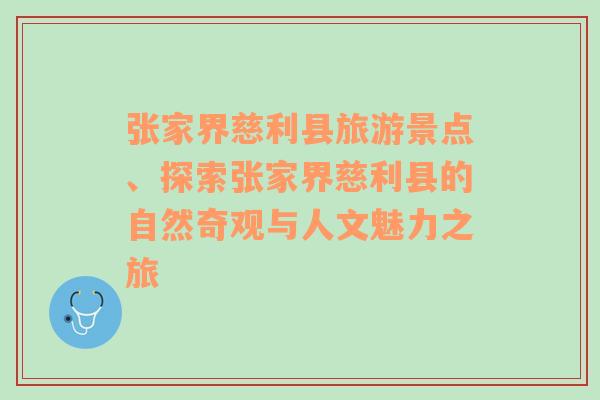 张家界慈利县旅游景点、探索张家界慈利县的自然奇观与人文魅力之旅