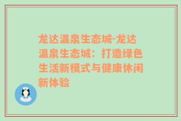 龙达温泉生态城-龙达温泉生态城：打造绿色生活新模式与健康休闲新体验