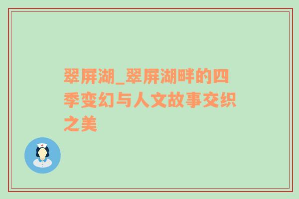 翠屏湖_翠屏湖畔的四季变幻与人文故事交织之美