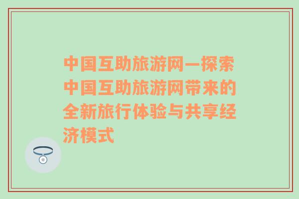 中国互助旅游网—探索中国互助旅游网带来的全新旅行体验与共享经济模式