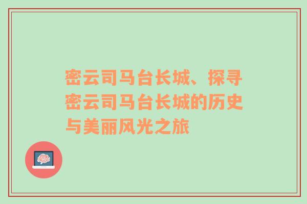 密云司马台长城、探寻密云司马台长城的历史与美丽风光之旅