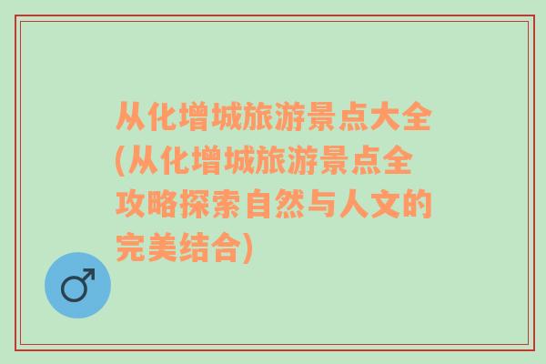 从化增城旅游景点大全(从化增城旅游景点全攻略探索自然与人文的完美结合)